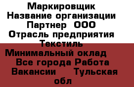 Маркировщик › Название организации ­ Партнер, ООО › Отрасль предприятия ­ Текстиль › Минимальный оклад ­ 1 - Все города Работа » Вакансии   . Тульская обл.